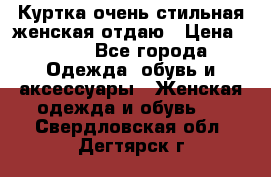 Куртка очень стильная женская отдаю › Цена ­ 320 - Все города Одежда, обувь и аксессуары » Женская одежда и обувь   . Свердловская обл.,Дегтярск г.
